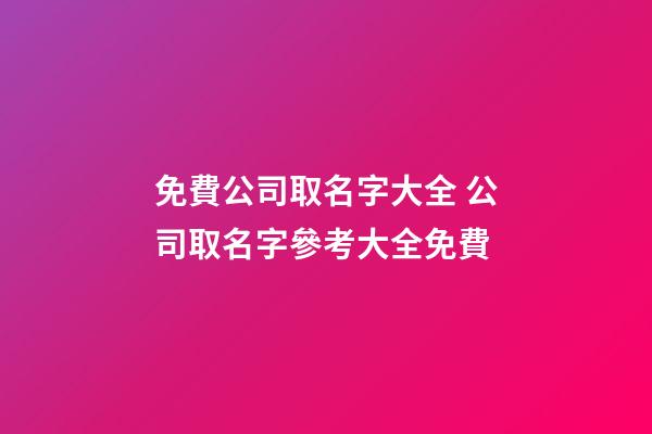 免費公司取名字大全 公司取名字參考大全免費-第1張-公司起名-玄機派